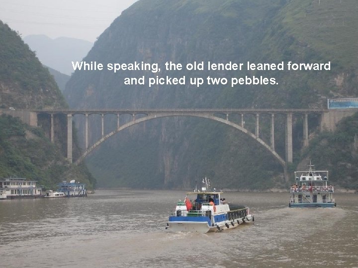While speaking, the old lender leaned forward and picked up two pebbles. 
