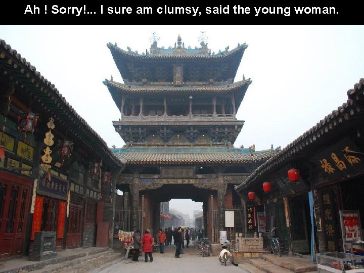 Ah ! Sorry!. . . I sure am clumsy, said the young woman. 