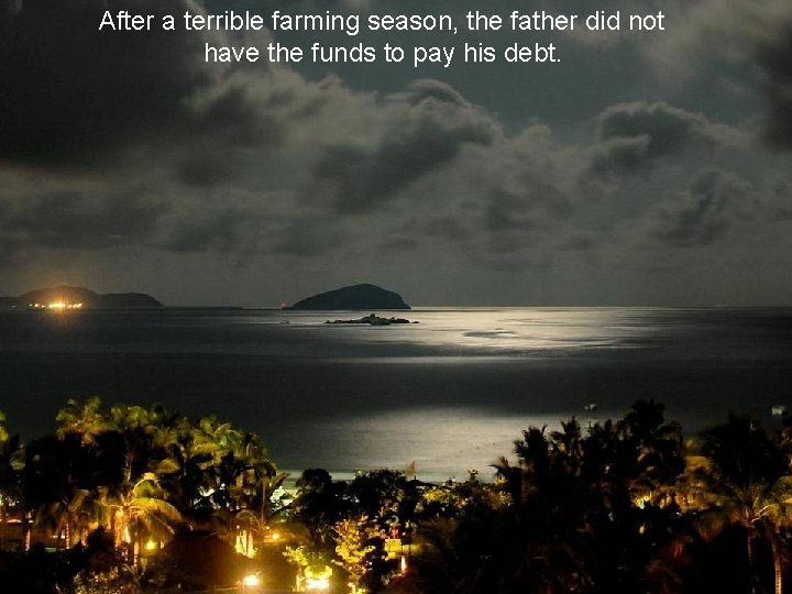 After a terrible farming season, the father did not have the funds to pay