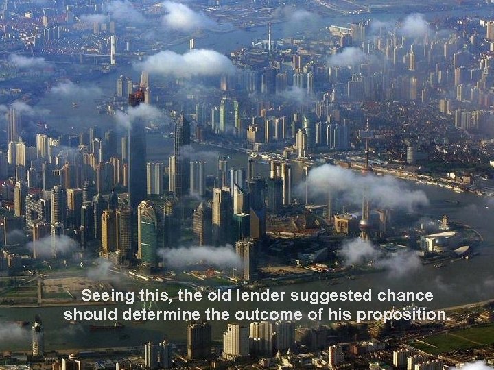 Seeing this, the old lender suggested chance should determine the outcome of his proposition.