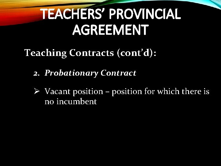 TEACHERS’ PROVINCIAL AGREEMENT Teaching Contracts (cont’d): 2. Probationary Contract Ø Vacant position – position