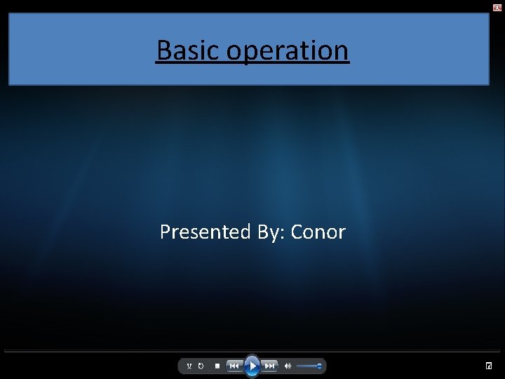 Basic operation Presented By: Conor 