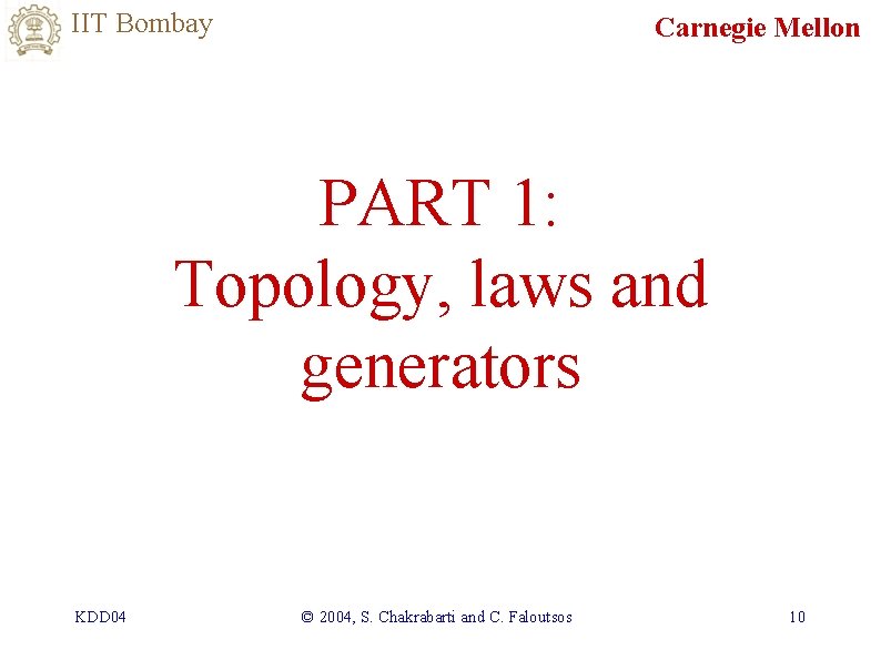 IIT Bombay Carnegie Mellon PART 1: Topology, laws and generators KDD 04 © 2004,