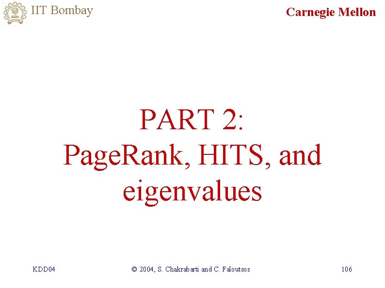 IIT Bombay Carnegie Mellon PART 2: Page. Rank, HITS, and eigenvalues KDD 04 ©