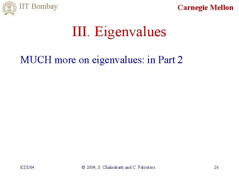 IIT Bombay Carnegie Mellon III. Eigenvalues MUCH more on eigenvalues: in Part 2 KDD