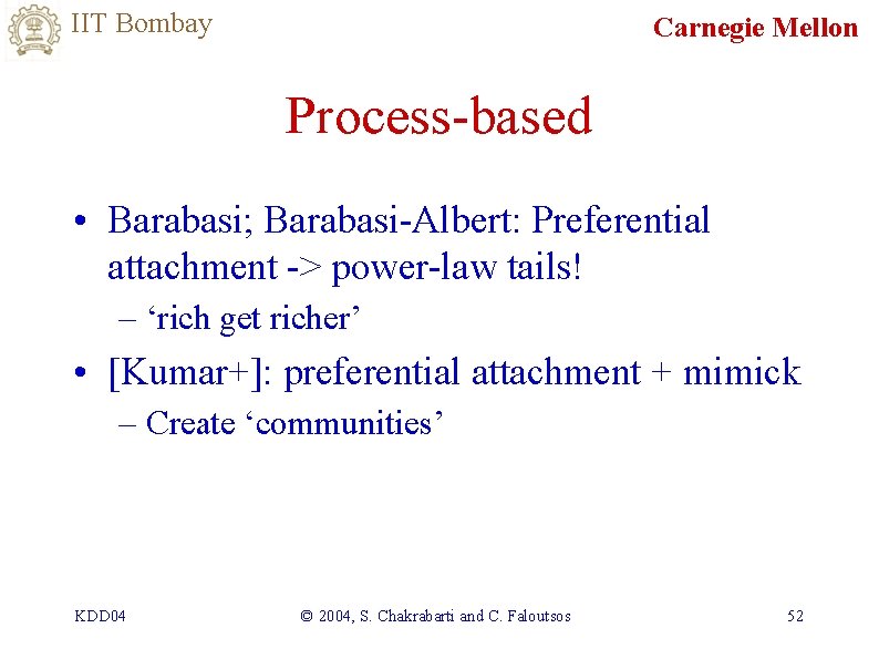 IIT Bombay Carnegie Mellon Process-based • Barabasi; Barabasi-Albert: Preferential attachment -> power-law tails! –
