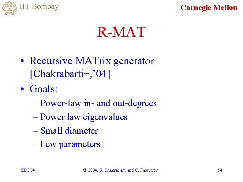 IIT Bombay Carnegie Mellon R-MAT • Recursive MATrix generator [Chakrabarti+, ’ 04] • Goals: