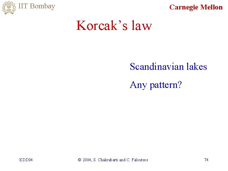 IIT Bombay Carnegie Mellon Korcak’s law Scandinavian lakes Any pattern? KDD 04 © 2004,