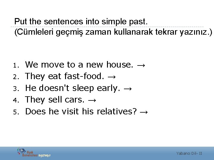 Put the sentences into simple past. (Cümleleri geçmiş zaman kullanarak tekrar yazınız. ) 1.