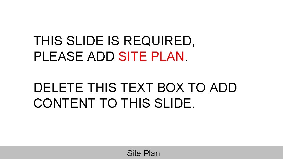 THIS SLIDE IS REQUIRED, PLEASE ADD SITE PLAN. DELETE THIS TEXT BOX TO ADD