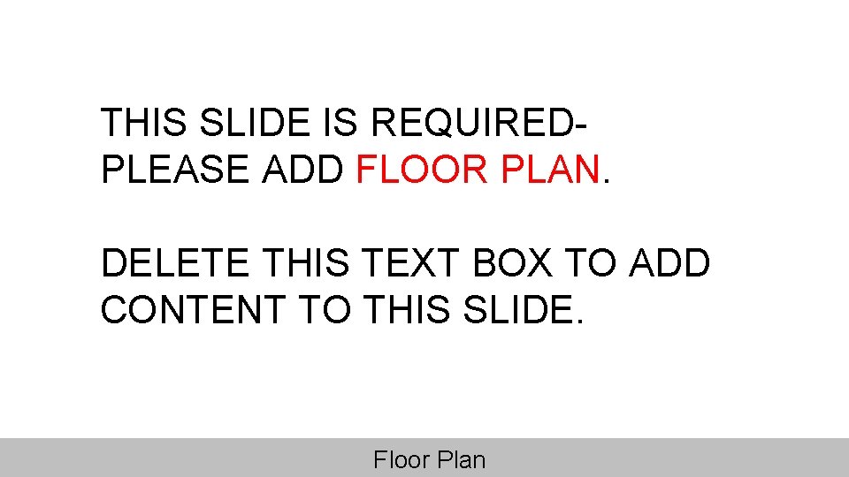 THIS SLIDE IS REQUIRED- PLEASE ADD FLOOR PLAN. DELETE THIS TEXT BOX TO ADD