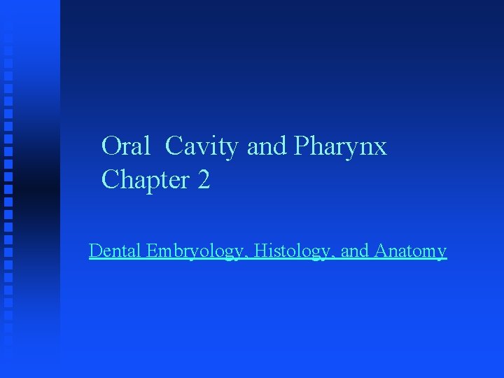 Oral Cavity and Pharynx Chapter 2 Dental Embryology, Histology, and Anatomy 