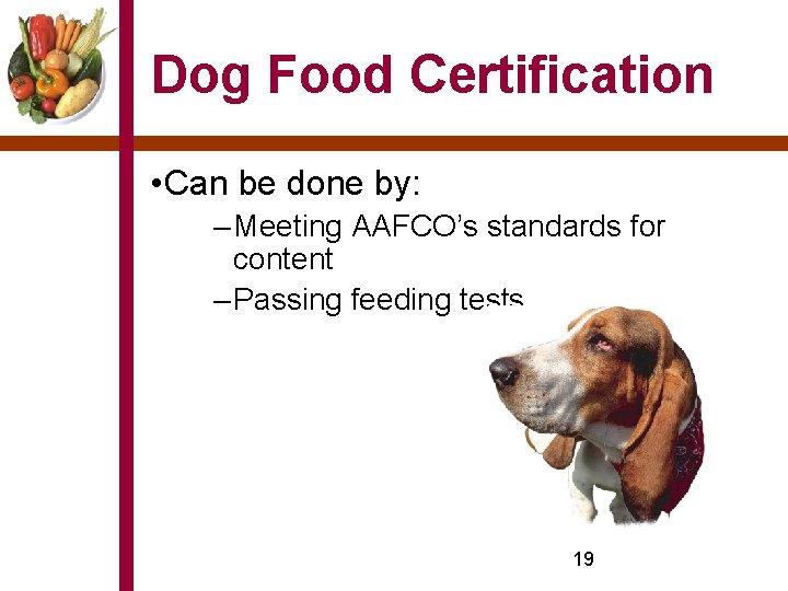 Dog Food Certification • Can be done by: – Meeting AAFCO’s standards for content