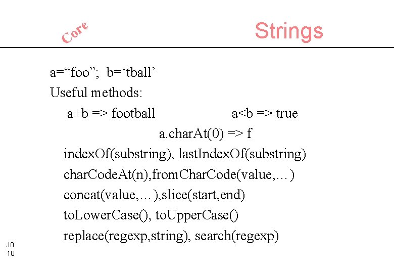 e r Co a=“foo”; b=‘tball’ Useful methods: a+b => football J 0 10 Strings