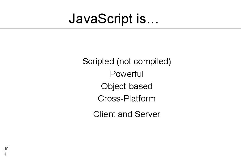 Java. Script is… Scripted (not compiled) Powerful Object-based Cross-Platform Client and Server J 0