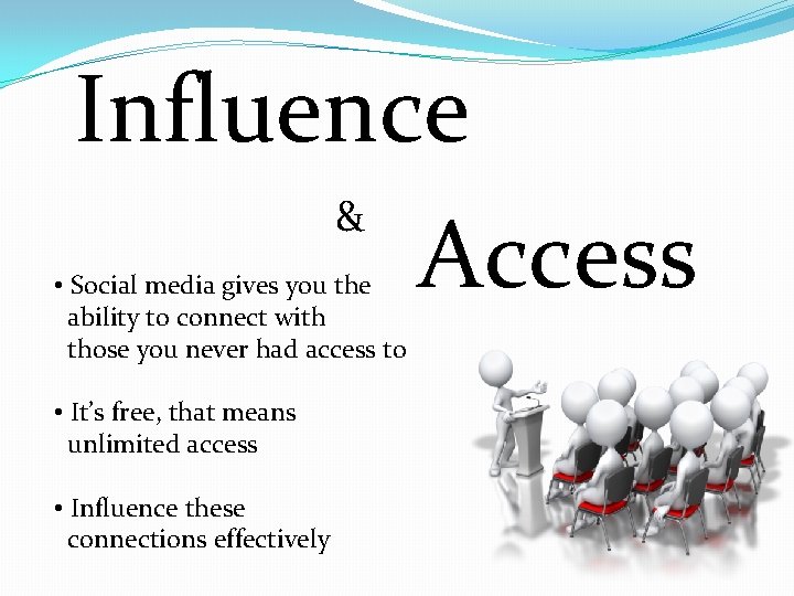 Influence & • Social media gives you the ability to connect with those you