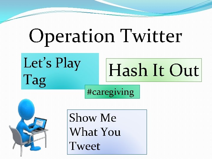 Operation Twitter Let’s Play Tag Hash It Out #caregiving Show Me What You Tweet