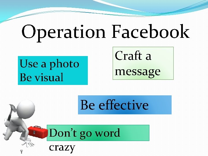 Operation Facebook Use a photo Be visual Craft a message Be effective Don’t go