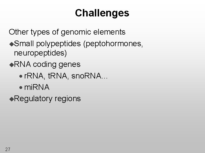 Challenges Other types of genomic elements u. Small polypeptides (peptohormones, neuropeptides) u. RNA coding