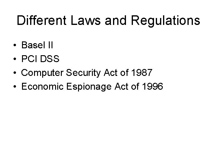 Different Laws and Regulations • • Basel II PCI DSS Computer Security Act of