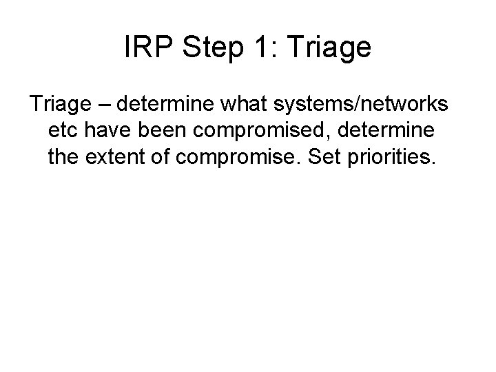 IRP Step 1: Triage – determine what systems/networks etc have been compromised, determine the