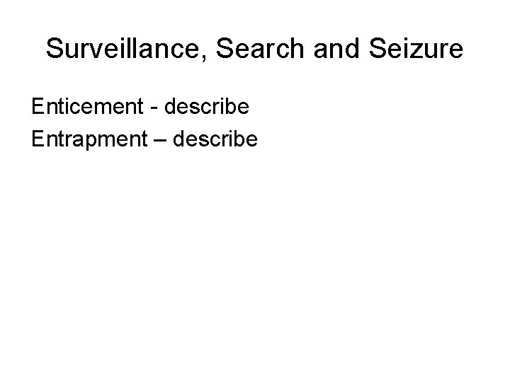 Surveillance, Search and Seizure Enticement - describe Entrapment – describe 