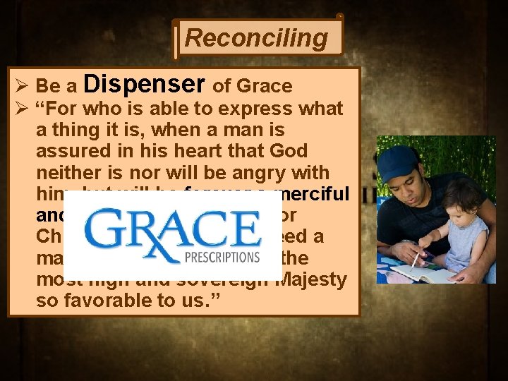 Reconciling Ø Be a Dispenser of Grace Ø “For who is able to express