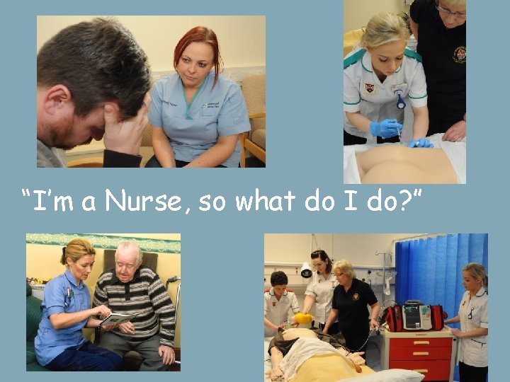 “I’m a Nurse, so what do I do? ” 