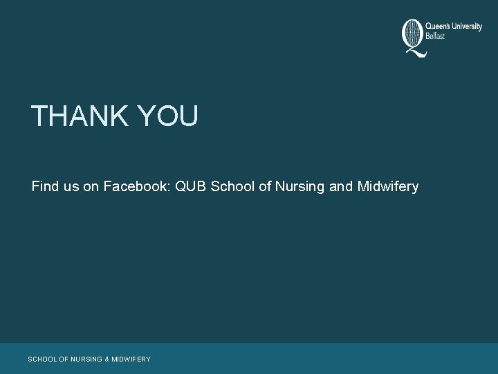 THANK YOU Find us on Facebook: QUB School of Nursing and Midwifery SCHOOL OF