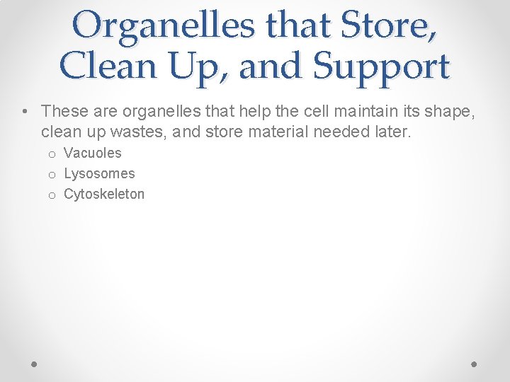 Organelles that Store, Clean Up, and Support • These are organelles that help the