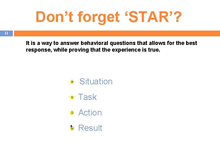 Don’t forget ‘STAR’? 11 It is a way to answer behavioral questions that allows