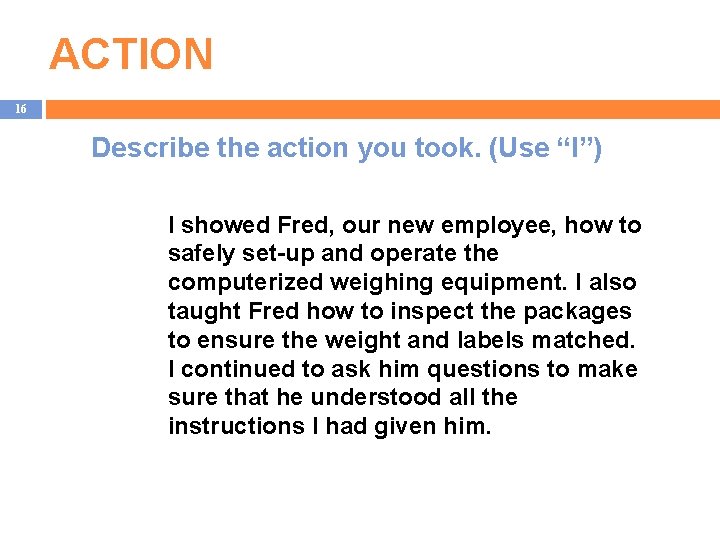 ACTION 16 Describe the action you took. (Use “I”) I showed Fred, our new