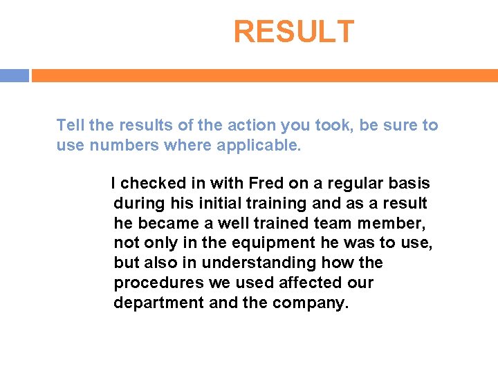 RESULT Tell the results of the action you took, be sure to use numbers