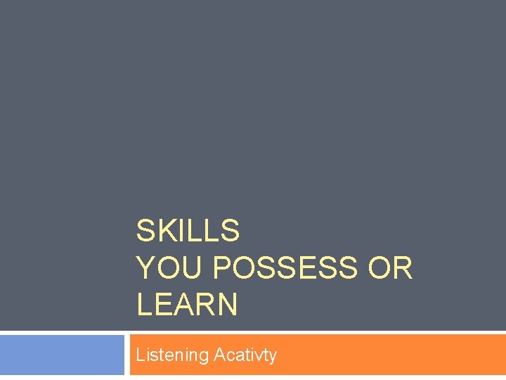 SKILLS YOU POSSESS OR LEARN Listening Acativty 