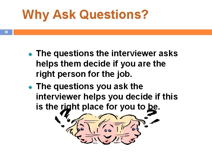 Why Ask Questions? 30 The questions the interviewer asks helps them decide if you