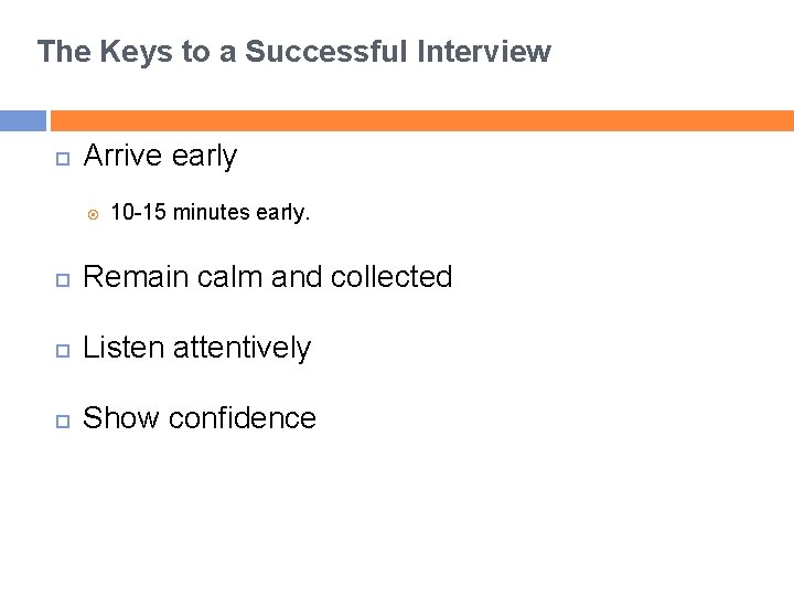 The Keys to a Successful Interview Arrive early 10 -15 minutes early. Remain calm