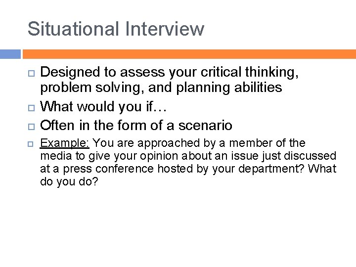 Situational Interview Designed to assess your critical thinking, problem solving, and planning abilities What