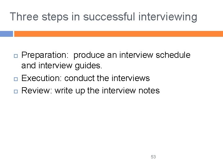 Three steps in successful interviewing Preparation: produce an interview schedule and interview guides. Execution: