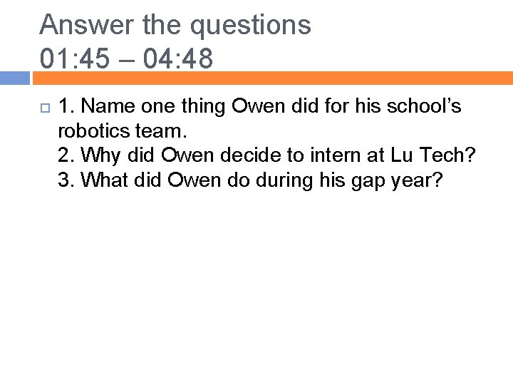 Answer the questions 01: 45 – 04: 48 1. Name one thing Owen did