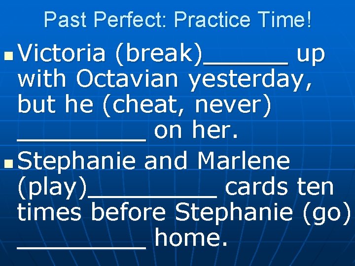 Past Perfect: Practice Time! Victoria (break) up with Octavian yesterday, but he (cheat, never)