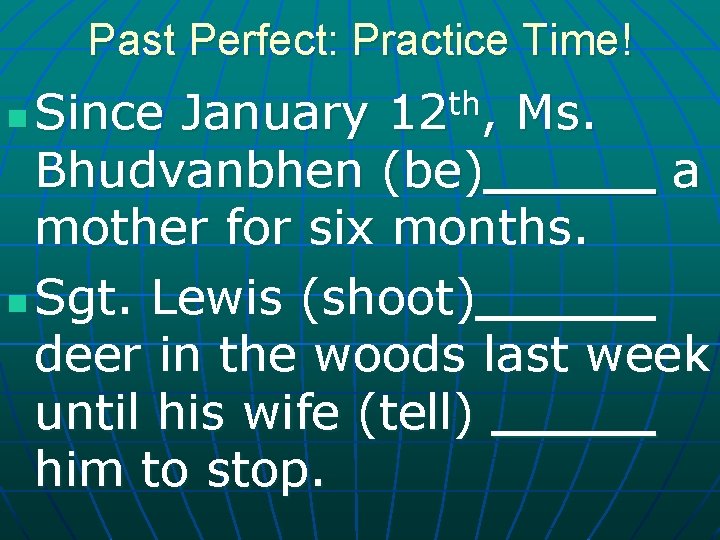 Past Perfect: Practice Time! Since January Ms. Bhudvanbhen (be) a mother for six months.