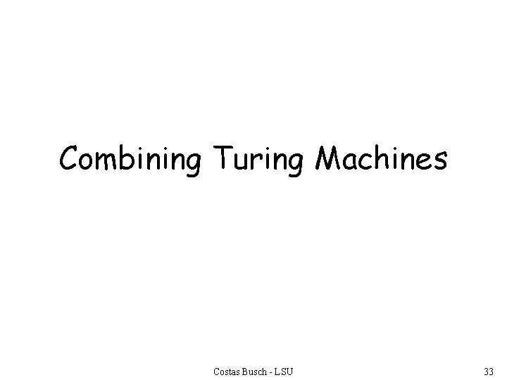 Combining Turing Machines Costas Busch - LSU 33 