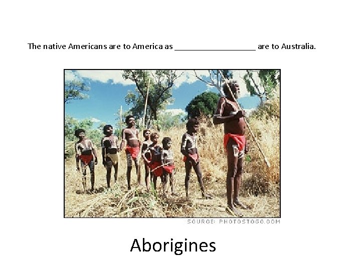 The native Americans are to America as _________ are to Australia. Aborigines 