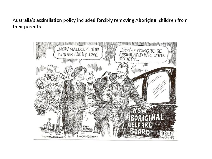 Australia’s assimilation policy included forcibly removing Aboriginal children from their parents. 