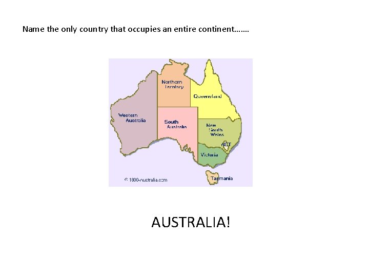 Name the only country that occupies an entire continent……. AUSTRALIA! 