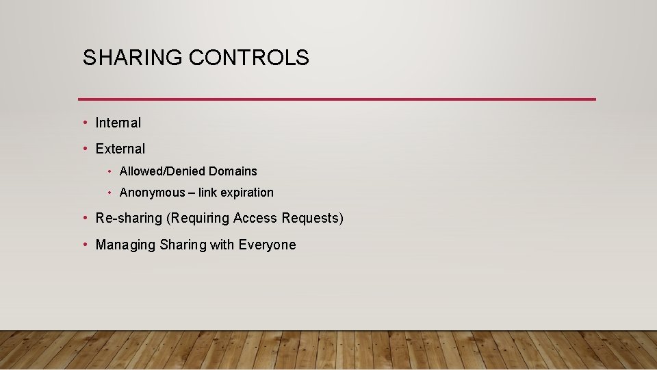 SHARING CONTROLS • Internal • External • Allowed/Denied Domains • Anonymous – link expiration