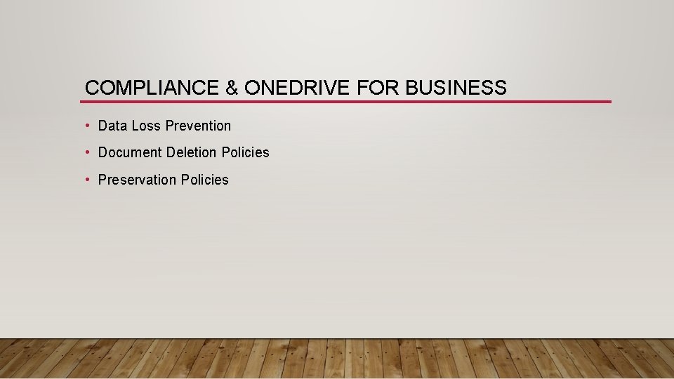 COMPLIANCE & ONEDRIVE FOR BUSINESS • Data Loss Prevention • Document Deletion Policies •