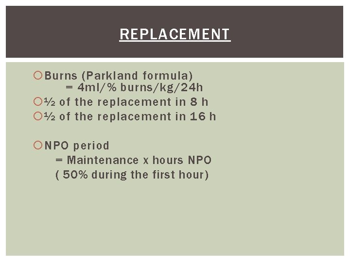 REPLACEMENT Burns (Parkland formula) = 4 ml/% burns/kg/24 h ½ of the replacement in