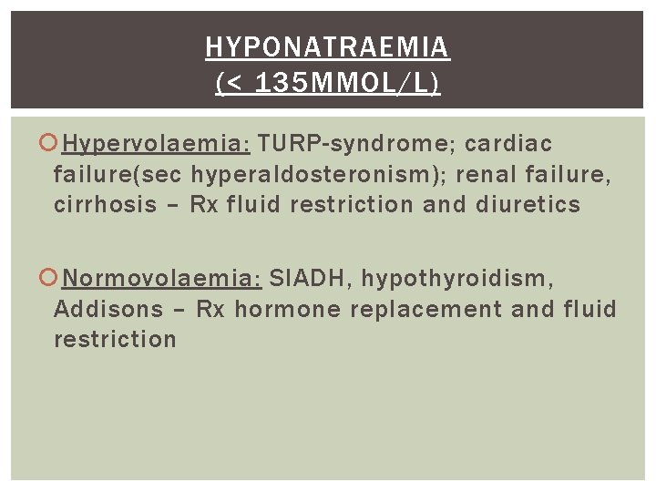 HYPONATRAEMIA (< 135 MMOL/L) Hypervolaemia: TURP-syndrome; cardiac failure(sec hyperaldosteronism); renal failure, cirrhosis – Rx