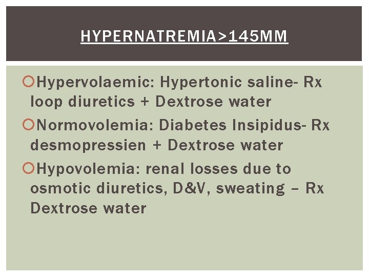 HYPERNATREMIA>145 MM Hypervolaemic: Hypertonic saline- Rx loop diuretics + Dextrose water Normovolemia: Diabetes Insipidus-
